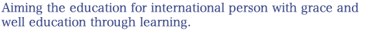 Aiming the education for international person with grace and well education through learning.