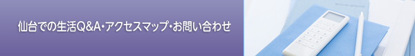 仙台での生活Q&A・アクセスマップ・お問い合わせ