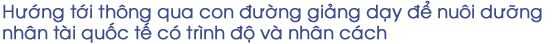 Hướng tới thông qua con đường giảng dạy để nuôi dưỡng nhân tài quốc tế có trình
độ và nhân cách